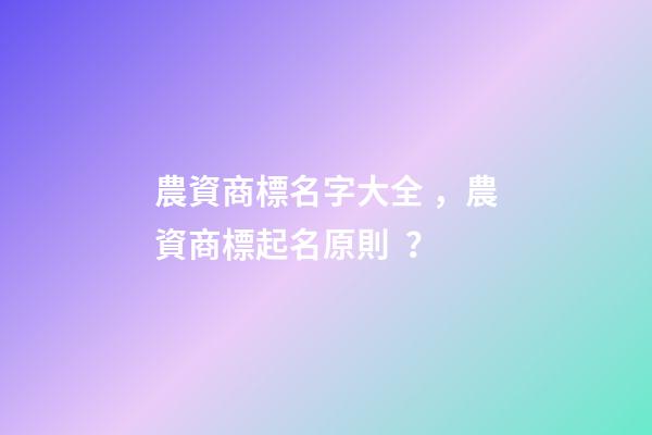 農資商標名字大全，農資商標起名原則？